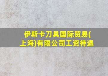 伊斯卡刀具国际贸易(上海)有限公司工资待遇