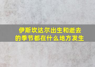 伊斯坎达尔出生和逝去的季节都在什么地方发生