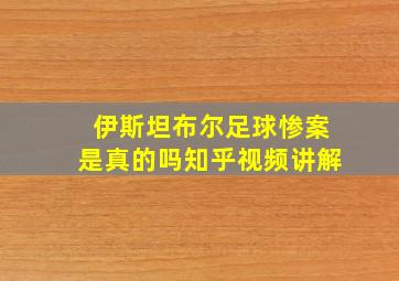 伊斯坦布尔足球惨案是真的吗知乎视频讲解