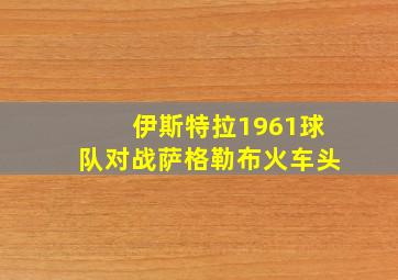 伊斯特拉1961球队对战萨格勒布火车头