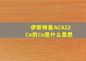 伊斯特曼AC422Ce的Ce是什么意思