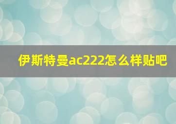 伊斯特曼ac222怎么样贴吧