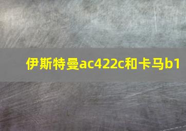 伊斯特曼ac422c和卡马b1