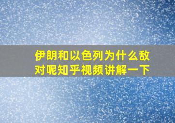 伊朗和以色列为什么敌对呢知乎视频讲解一下