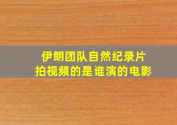 伊朗团队自然纪录片拍视频的是谁演的电影