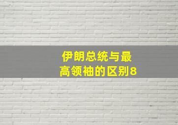 伊朗总统与最高领袖的区别8