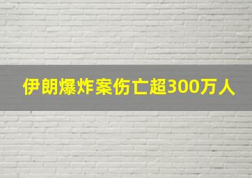 伊朗爆炸案伤亡超300万人