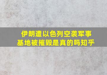 伊朗遭以色列空袭军事基地被摧毁是真的吗知乎