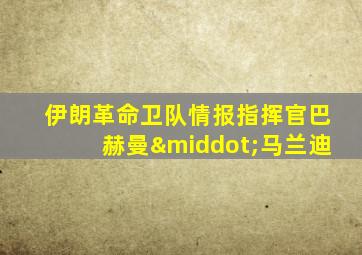 伊朗革命卫队情报指挥官巴赫曼·马兰迪