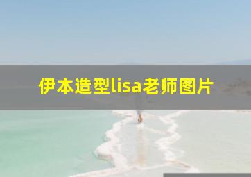 伊本造型lisa老师图片