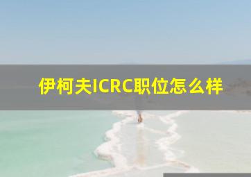 伊柯夫ICRC职位怎么样