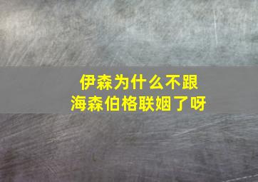 伊森为什么不跟海森伯格联姻了呀