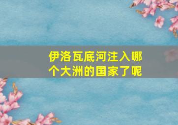 伊洛瓦底河注入哪个大洲的国家了呢