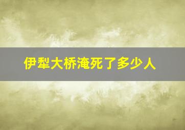 伊犁大桥淹死了多少人