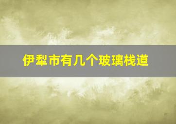 伊犁市有几个玻璃栈道