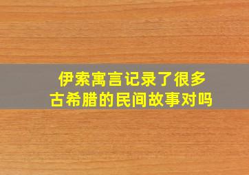 伊索寓言记录了很多古希腊的民间故事对吗