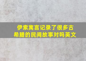 伊索寓言记录了很多古希腊的民间故事对吗英文