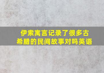 伊索寓言记录了很多古希腊的民间故事对吗英语