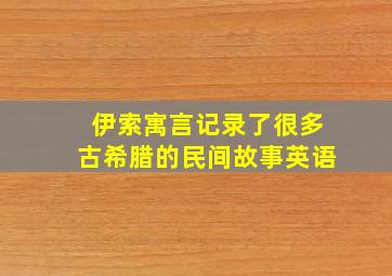 伊索寓言记录了很多古希腊的民间故事英语