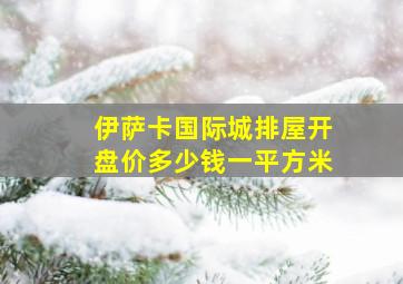 伊萨卡国际城排屋开盘价多少钱一平方米