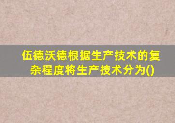 伍德沃德根据生产技术的复杂程度将生产技术分为()