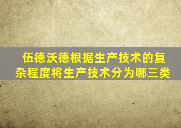 伍德沃德根据生产技术的复杂程度将生产技术分为哪三类