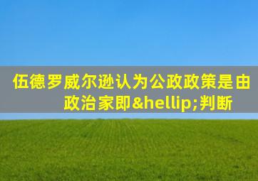 伍德罗威尔逊认为公政政策是由政治家即…判断