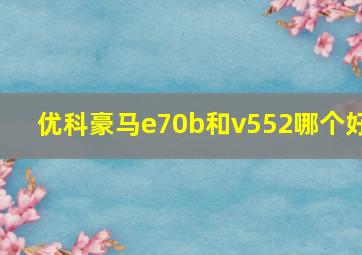 优科豪马e70b和v552哪个好