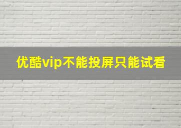 优酷vip不能投屏只能试看