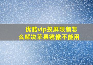 优酷vip投屏限制怎么解决苹果镜像不能用