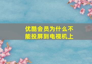 优酷会员为什么不能投屏到电视机上