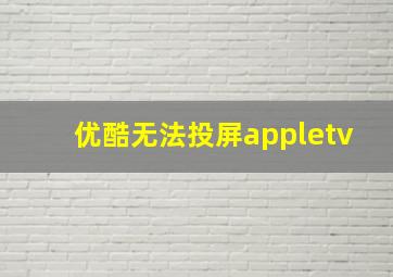 优酷无法投屏appletv