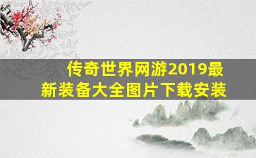 传奇世界网游2019最新装备大全图片下载安装