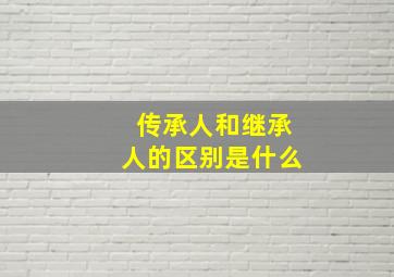 传承人和继承人的区别是什么