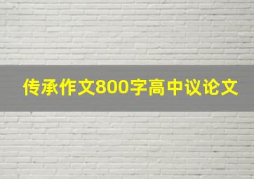 传承作文800字高中议论文