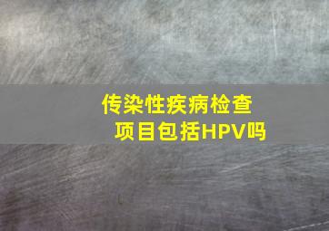 传染性疾病检查项目包括HPV吗