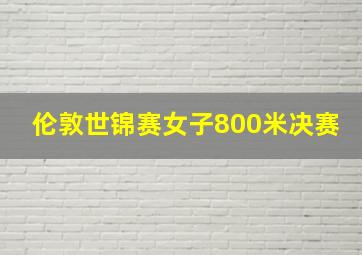 伦敦世锦赛女子800米决赛