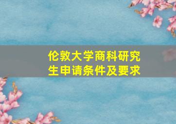 伦敦大学商科研究生申请条件及要求