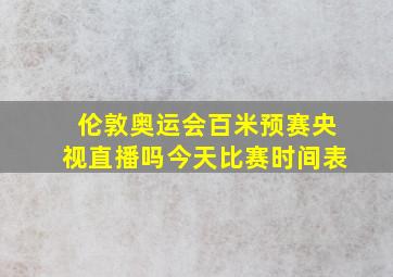 伦敦奥运会百米预赛央视直播吗今天比赛时间表