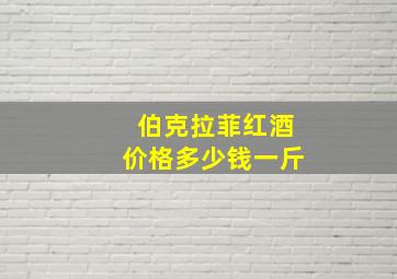 伯克拉菲红酒价格多少钱一斤