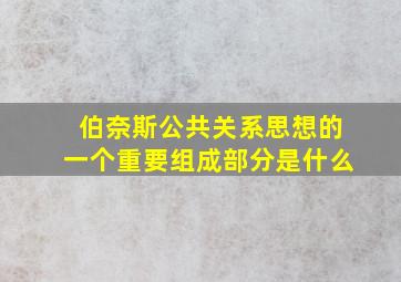 伯奈斯公共关系思想的一个重要组成部分是什么