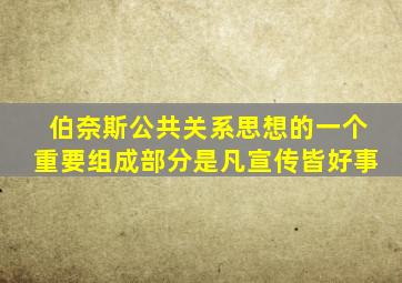 伯奈斯公共关系思想的一个重要组成部分是凡宣传皆好事