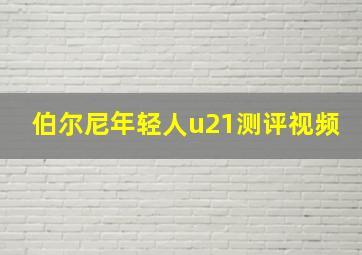 伯尔尼年轻人u21测评视频