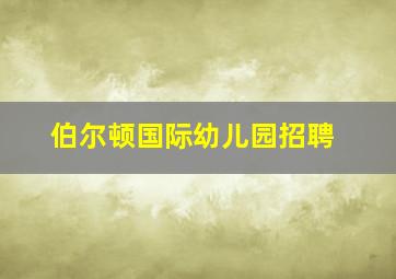 伯尔顿国际幼儿园招聘