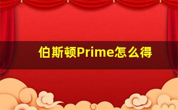 伯斯顿Prime怎么得