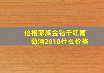 伯格家族金钻干红葡萄酒2018什么价格