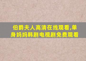 伯爵夫人高清在线观看,单身妈妈韩剧电视剧免费观看