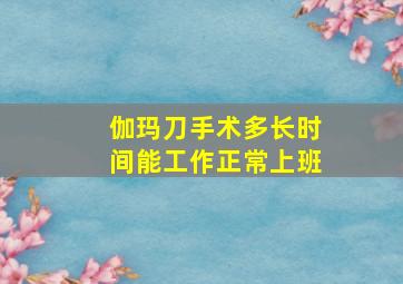 伽玛刀手术多长时间能工作正常上班