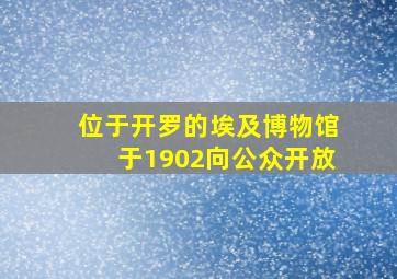 位于开罗的埃及博物馆于1902向公众开放