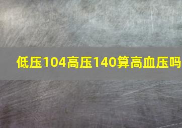 低压104高压140算高血压吗